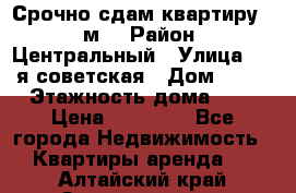 Срочно сдам квартиру, 52м. › Район ­ Центральный › Улица ­ 8-я советская › Дом ­ 47 › Этажность дома ­ 7 › Цена ­ 40 000 - Все города Недвижимость » Квартиры аренда   . Алтайский край,Змеиногорск г.